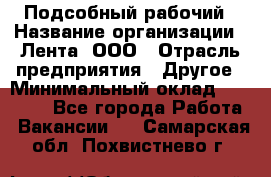 Подсобный рабочий › Название организации ­ Лента, ООО › Отрасль предприятия ­ Другое › Минимальный оклад ­ 22 500 - Все города Работа » Вакансии   . Самарская обл.,Похвистнево г.